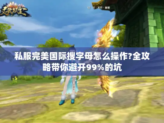 私服完美国际搜字母怎么操作?全攻略带你避开99%的坑