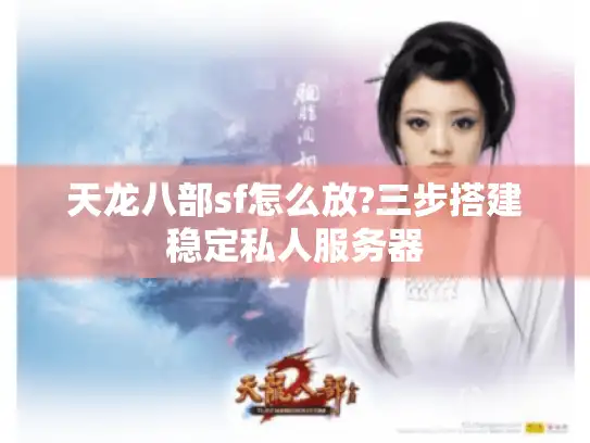 天龙八部sf怎么放?三步搭建稳定私人服务器