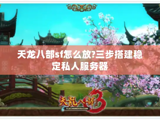 天龙八部sf怎么放?三步搭建稳定私人服务器