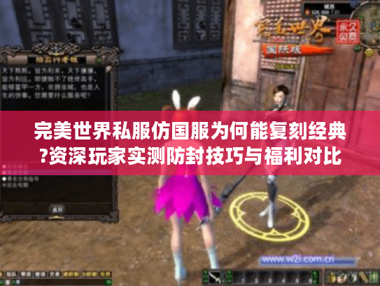 完美世界私服仿国服为何能复刻经典?资深玩家实测防封技巧与福利对比