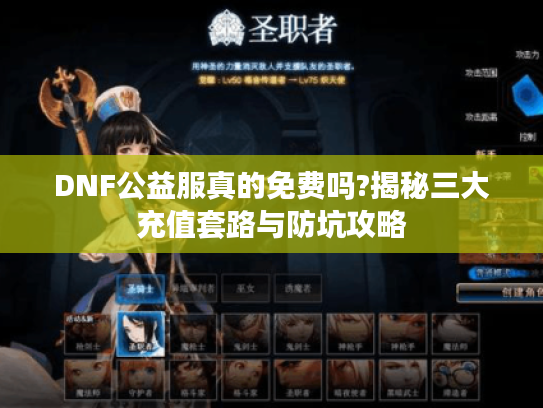 DNF公益服真的免费吗?揭秘三大充值套路与防坑攻略