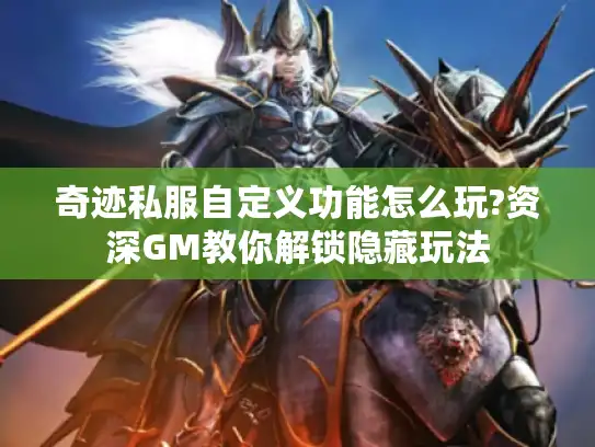 奇迹私服自定义功能怎么玩?资深GM教你解锁隐藏玩法