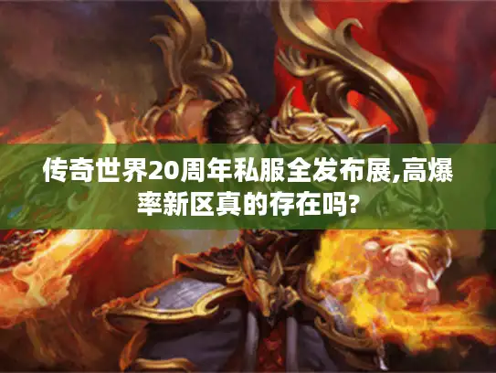传奇世界20周年私服全发布展,高爆率新区真的存在吗?
