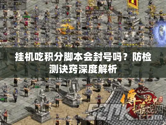 挂机吃积分脚本会封号吗？防检测诀窍深度解析