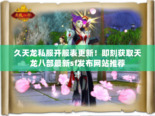 久天龙私服开服表更新！即刻获取天龙八部最新sf发布网站推荐