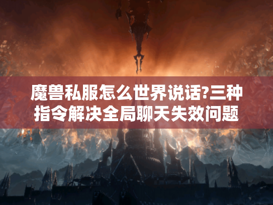 魔兽私服怎么世界说话?三种指令解决全局聊天失效问题