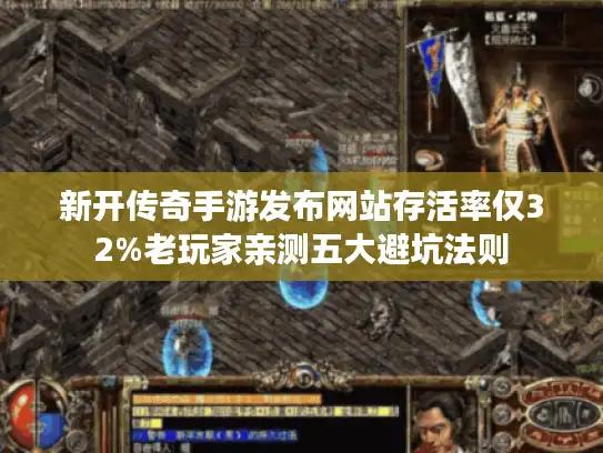 新开传奇手游发布网站存活率仅32%老玩家亲测五大避坑法则