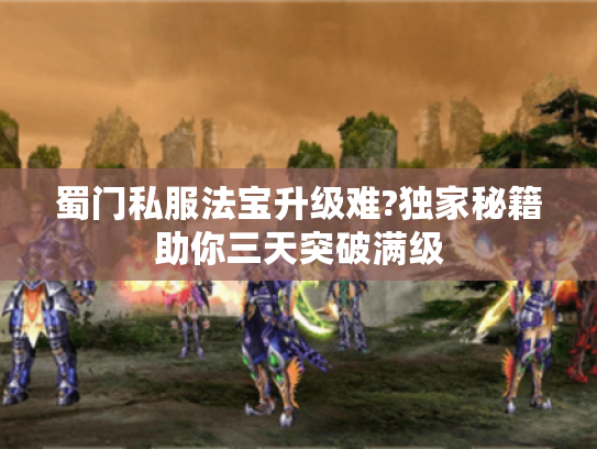 蜀门私服法宝升级难?独家秘籍助你三天突破满级 蜀门私服法宝升级难?独家秘籍助你三天突破满级
