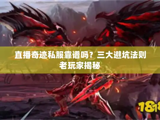 直播奇迹私服靠谱吗？三大避坑法则老玩家揭秘