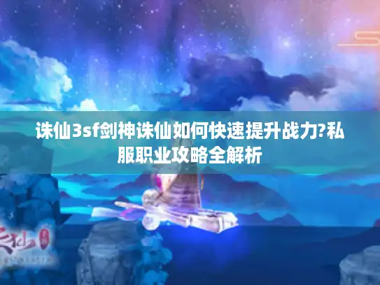 诛仙3sf剑神诛仙如何快速提升战力?私服职业攻略全解析