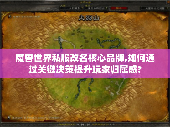 魔兽世界私服改名核心品牌,如何通过关键决策提升玩家归属感? 魔兽世界私服改名核心品牌,如何通过关键决策提升玩家归属感?