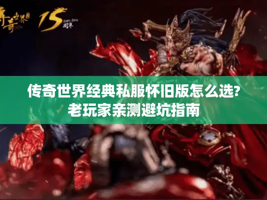传奇世界经典私服怀旧版怎么选?老玩家亲测避坑指南