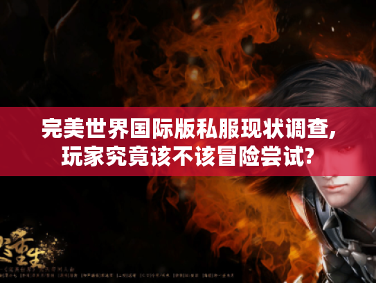 完美世界国际版私服现状调查,玩家究竟该不该冒险尝试? 完美世界国际版私服现状调查,玩家究竟该不该冒险尝试?