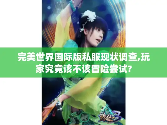 完美世界国际版私服现状调查,玩家究竟该不该冒险尝试? 完美世界国际版私服现状调查,玩家究竟该不该冒险尝试?