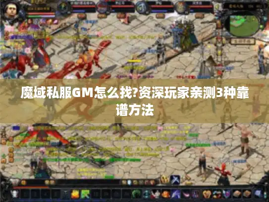 魔域私服GM怎么找?资深玩家亲测3种靠谱方法