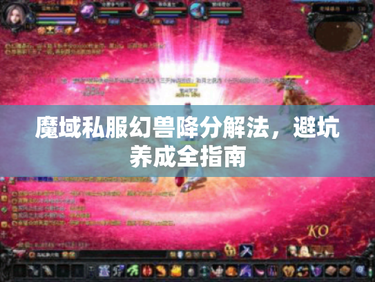 魔域私服幻兽降分解法,避坑养成全指南 魔域私服幻兽降分解法,避坑养成全指南