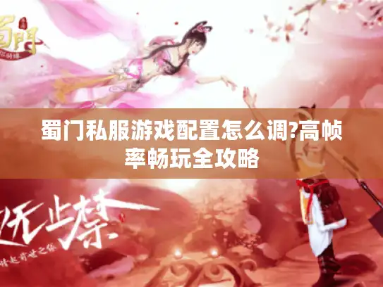 蜀门私服游戏配置怎么调?高帧率畅玩全攻略 蜀门私服游戏配置怎么调?高帧率畅玩全攻略