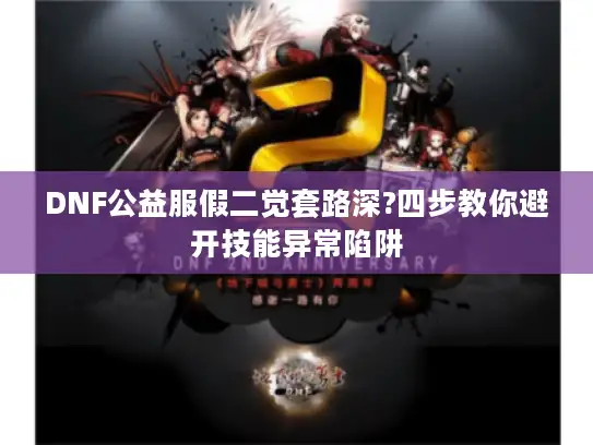 DNF公益服假二觉套路深?四步教你避开技能异常陷阱