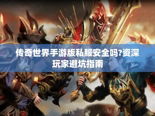 传奇世界手游版私服安全吗?资深玩家避坑指南