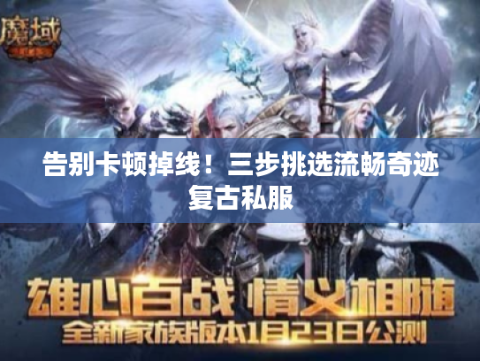 告别卡顿掉线！三步挑选流畅奇迹复古私服