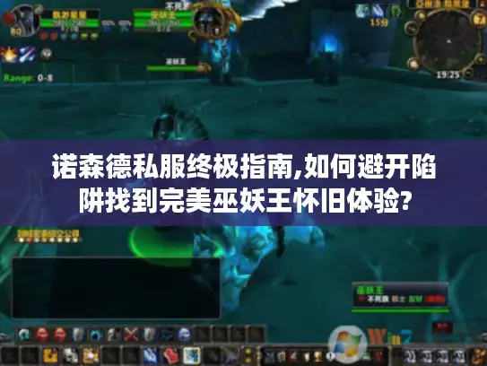 诺森德私服终极指南,如何避开陷阱找到完美巫妖王怀旧体验?