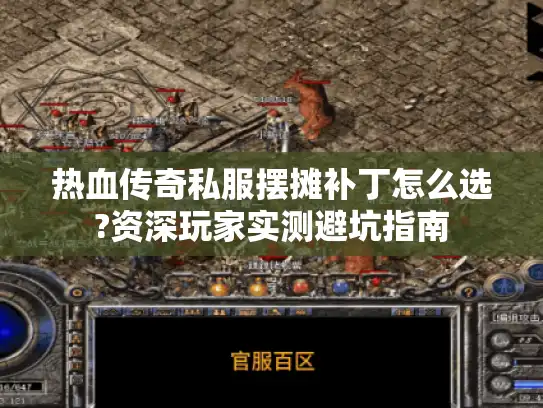 热血传奇私服摆摊补丁怎么选?资深玩家实测避坑指南