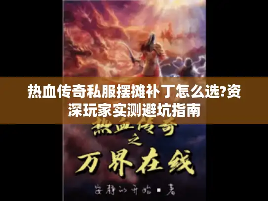 热血传奇私服摆摊补丁怎么选?资深玩家实测避坑指南