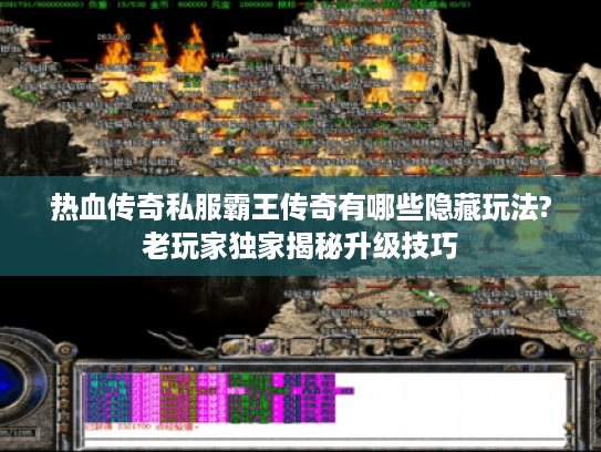 热血传奇私服霸王传奇有哪些隐藏玩法?老玩家独家揭秘升级技巧