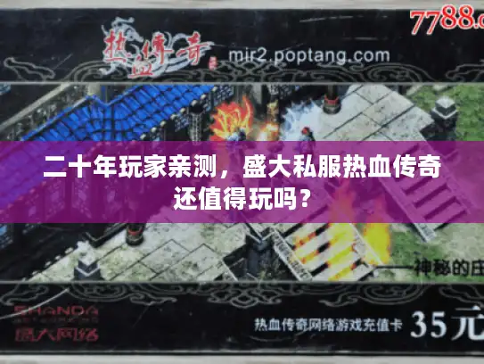 二十年玩家亲测，盛大私服热血传奇还值得玩吗？