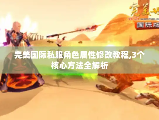 完美国际私服角色属性修改教程,3个核心方法全解析