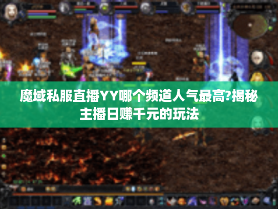 魔域私服直播YY哪个频道人气最高?揭秘主播日赚千元的玩法 魔域私服直播YY哪个频道人气最高?揭秘主播日赚千元的玩法