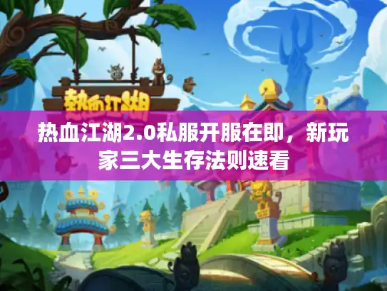 热血江湖2.0私服开服在即，新玩家三大生存法则速看