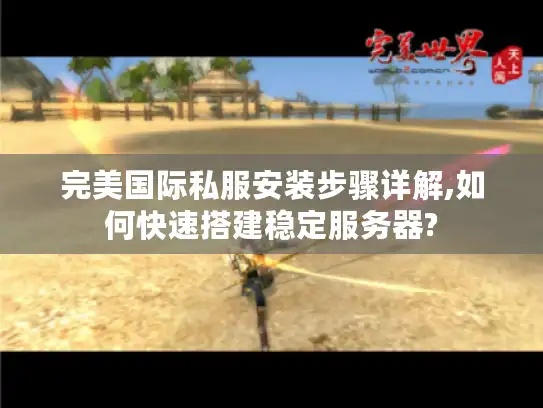 完美国际私服安装步骤详解,如何快速搭建稳定服务器? 完美国际私服安装步骤详解,如何快速搭建稳定服务器?