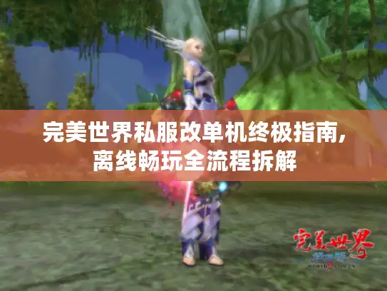 完美世界私服改单机终极指南,离线畅玩全流程拆解