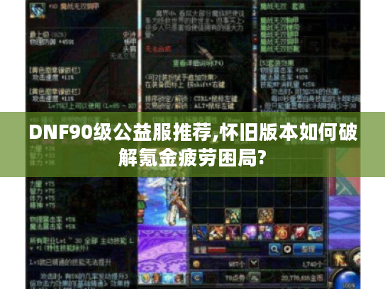 DNF90级公益服推荐,怀旧版本如何破解氪金疲劳困局?