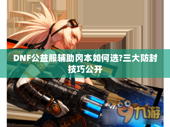 DNF公益服辅助冈本如何选?三大防封技巧公开 DNF公益服辅助冈本如何选?三大防封技巧公开