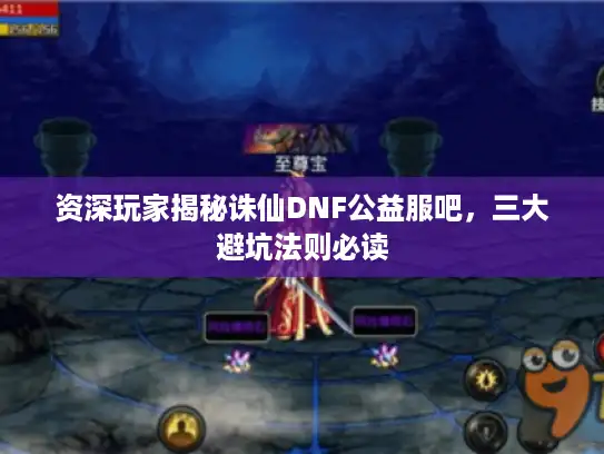 资深玩家揭秘诛仙DNF公益服吧,三大避坑法则必读 资深玩家揭秘诛仙DNF公益服吧,三大避坑法则必读