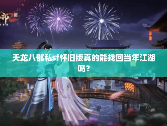 天龙八部私sf怀旧版真的能找回当年江湖吗？