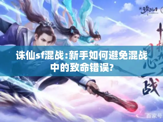 诛仙sf混战:新手如何避免混战中的致命错误? 诛仙sf混战:新手如何避免混战中的致命错误?