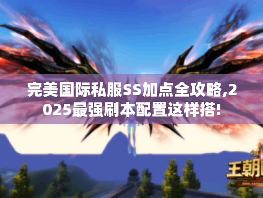 完美国际私服SS加点全攻略,2025最强刷本配置这样搭!