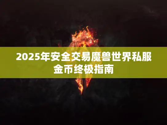 2025年安全交易魔兽世界私服金币终极指南