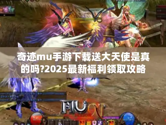 奇迹mu手游下载送大天使是真的吗?2025最新福利领取攻略 奇迹mu手游下载送大天使是真的吗?2025最新福利领取攻略
