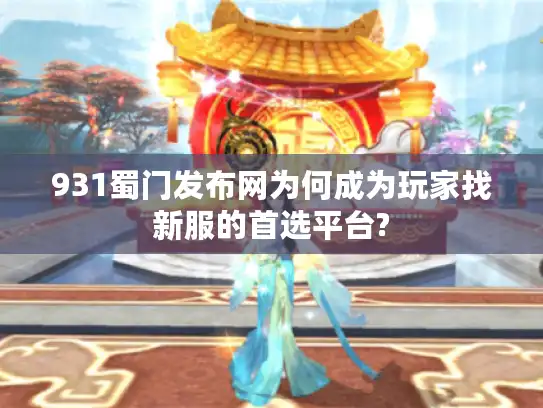 931蜀门发布网为何成为玩家找新服的首选平台?