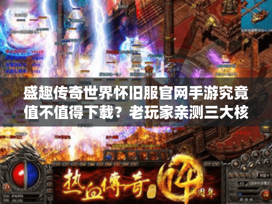 盛趣传奇世界怀旧服官网手游究竟值不值得下载？老玩家亲测三大核心体验