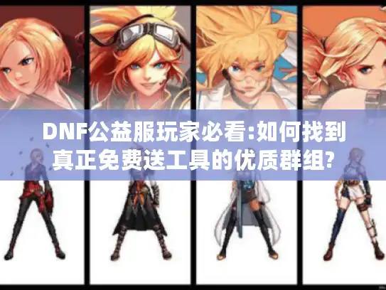 DNF公益服玩家必看:如何找到真正免费送工具的优质群组?