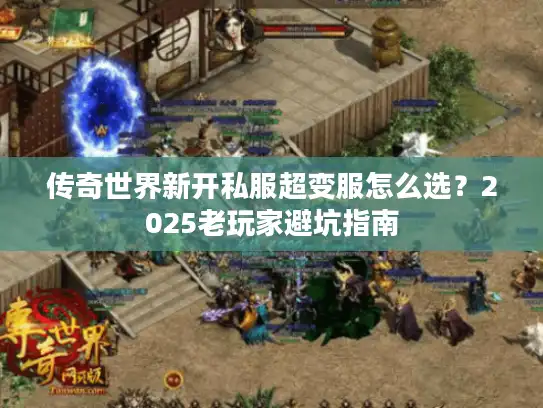 传奇世界新开私服超变服怎么选？2025老玩家避坑指南