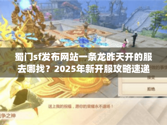 蜀门sf发布网站一条龙昨天开的服去哪找?2025年新开服攻略速递 蜀门sf发布网站一条龙昨天开的服去哪找?2025年新开服攻略速递