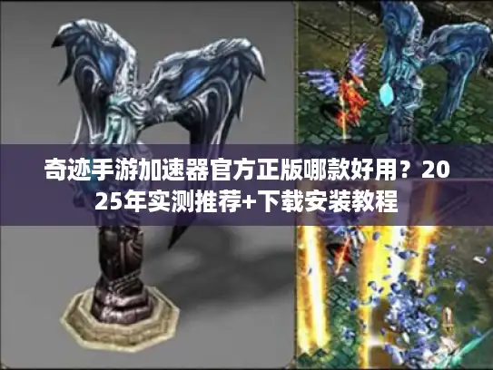 奇迹手游加速器官方正版哪款好用？2025年实测推荐+下载安装教程