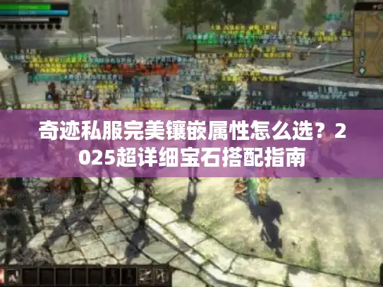 奇迹私服完美镶嵌属性怎么选？2025超详细宝石搭配指南