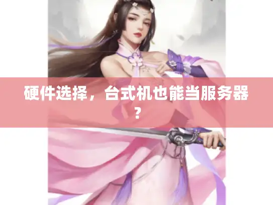 硬件选择，台式机也能当服务器？